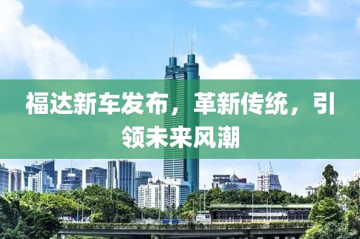 福达新车发布，革新传统，引领未来风潮