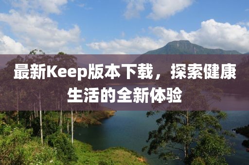 最新Keep版本下载，探索健康生活的全新体验
