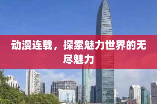 动漫连载，探索魅力世界的无尽魅力