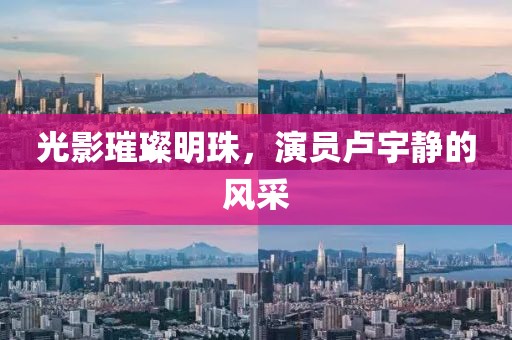 光影璀璨明珠，演员卢宇静的风采