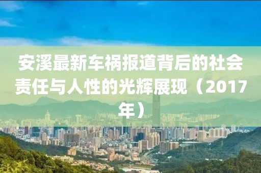 安溪最新车祸报道背后的社会责任与人性的光辉展现（2017年）