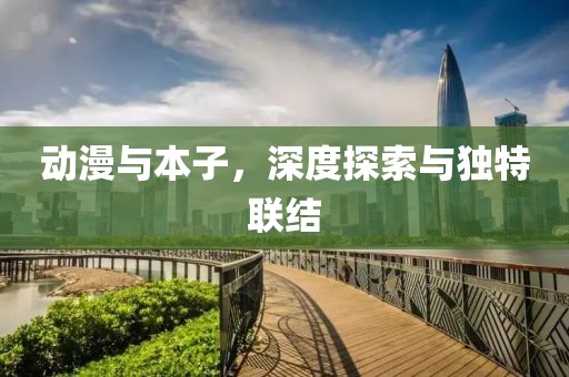动漫与本子，深度探索与独特联结