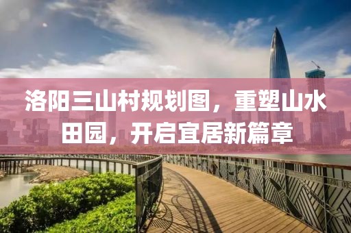 洛阳三山村规划图，重塑山水田园，开启宜居新篇章