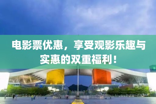 电影票优惠，享受观影乐趣与实惠的双重福利！