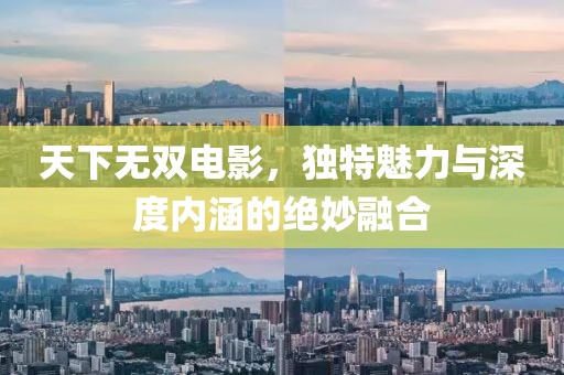 天下无双电影，独特魅力与深度内涵的绝妙融合