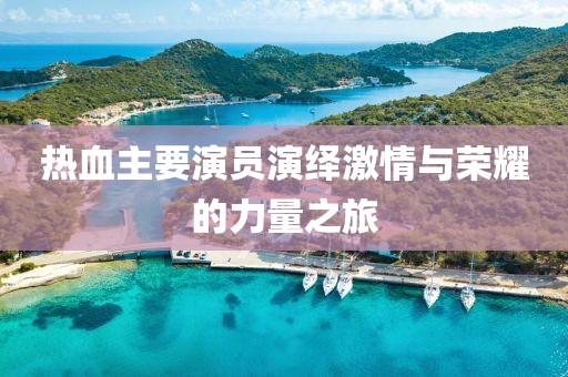 热血主要演员演绎激情与荣耀的力量之旅