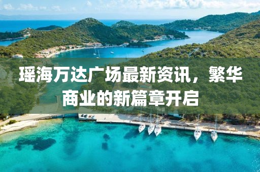 瑶海万达广场最新资讯，繁华商业的新篇章开启