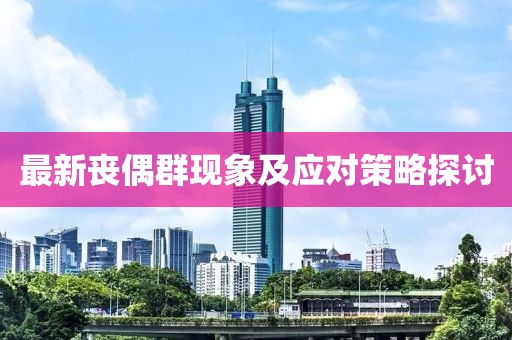 最新丧偶群现象及应对策略探讨