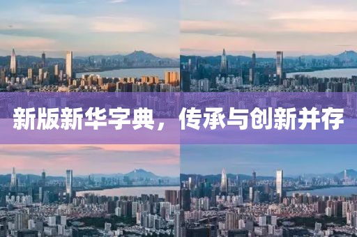 新版新华字典，传承与创新并存