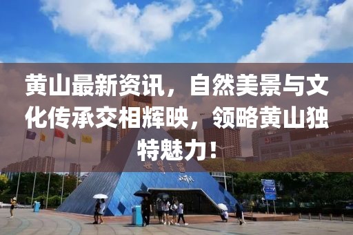 黄山最新资讯，自然美景与文化传承交相辉映，领略黄山独特魅力！