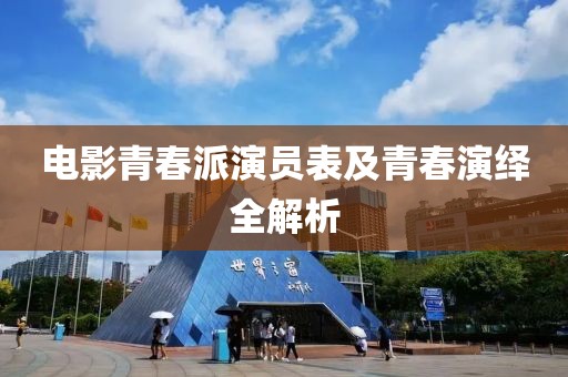 电影青春派演员表及青春演绎全解析