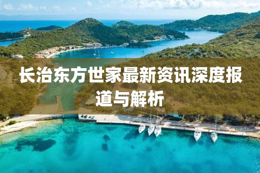 长治东方世家最新资讯深度报道与解析