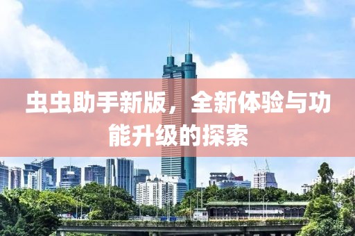 虫虫助手新版，全新体验与功能升级的探索