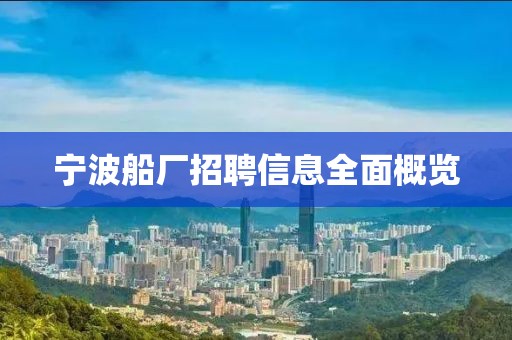宁波船厂招聘信息全面概览