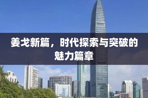 姜戈新篇，时代探索与突破的魅力篇章