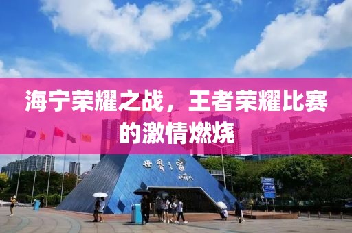 海宁荣耀之战，王者荣耀比赛的激情燃烧