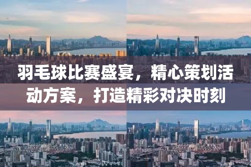 羽毛球比赛盛宴，精心策划活动方案，打造精彩对决时刻