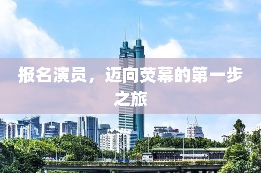 报名演员，迈向荧幕的第一步之旅