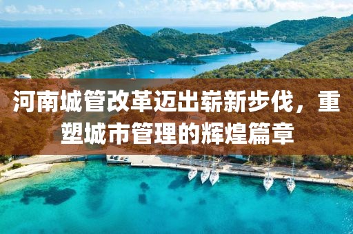 河南城管改革迈出崭新步伐，重塑城市管理的辉煌篇章