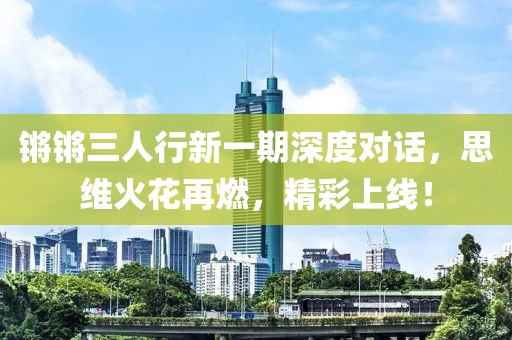 锵锵三人行新一期深度对话，思维火花再燃，精彩上线！