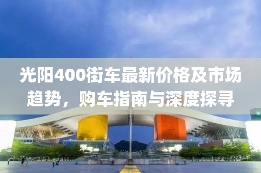 光阳400街车最新价格及市场趋势，购车指南与深度探寻