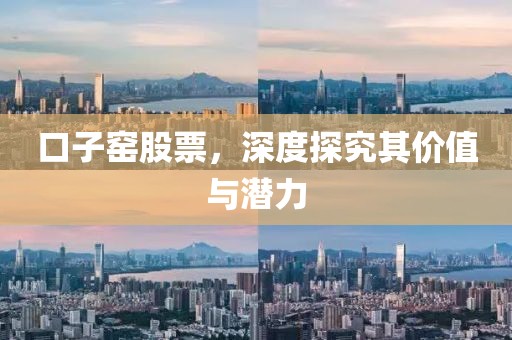 口子窑股票，深度探究其价值与潜力
