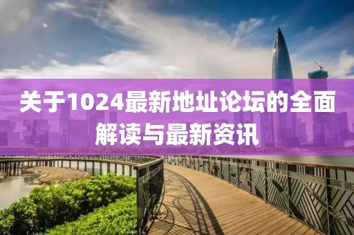 关于1024最新地址论坛的全面解读与最新资讯