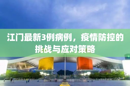 江门最新3例病例，疫情防控的挑战与应对策略