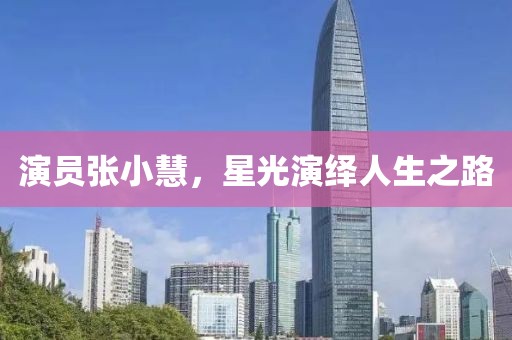 演员张小慧，星光演绎人生之路