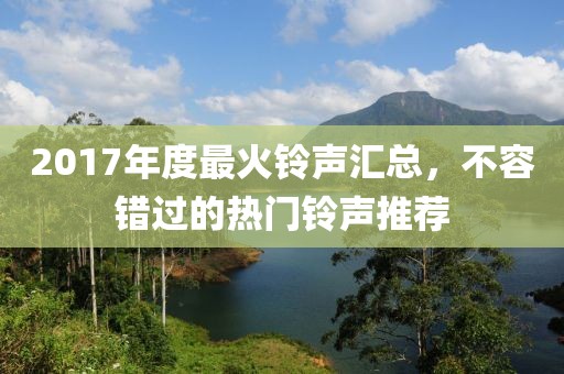2017年度最火铃声汇总，不容错过的热门铃声推荐