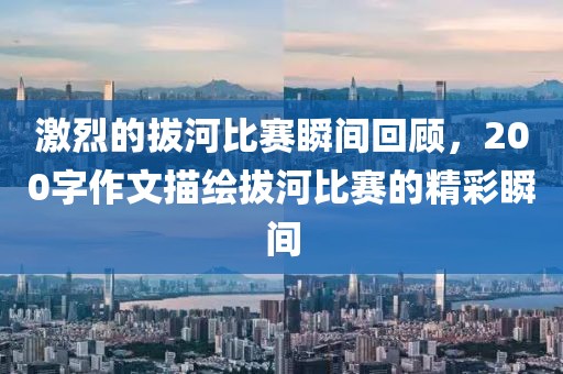 激烈的拔河比赛瞬间回顾，200字作文描绘拔河比赛的精彩瞬间