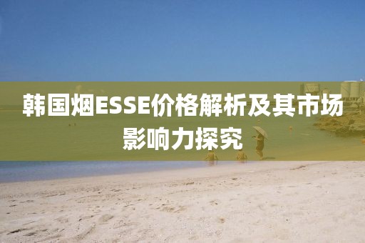 韩国烟ESSE价格解析及其市场影响力探究