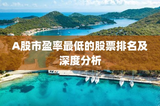 A股市盈率最低的股票排名及深度分析