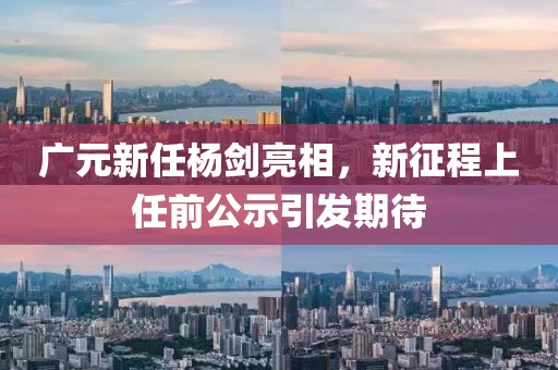 广元新任杨剑亮相，新征程上任前公示引发期待