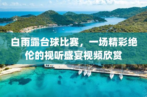 白雨露台球比赛，一场精彩绝伦的视听盛宴视频欣赏