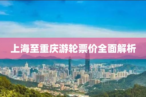 上海至重庆游轮票价全面解析