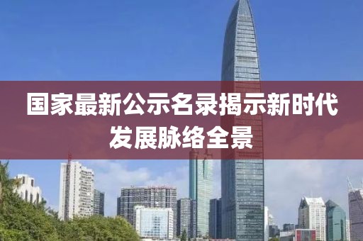 国家最新公示名录揭示新时代发展脉络全景