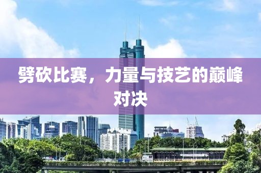 劈砍比赛，力量与技艺的巅峰对决