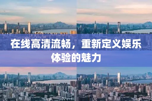在线高清流畅，重新定义娱乐体验的魅力