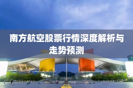 南方航空股票行情深度解析与走势预测