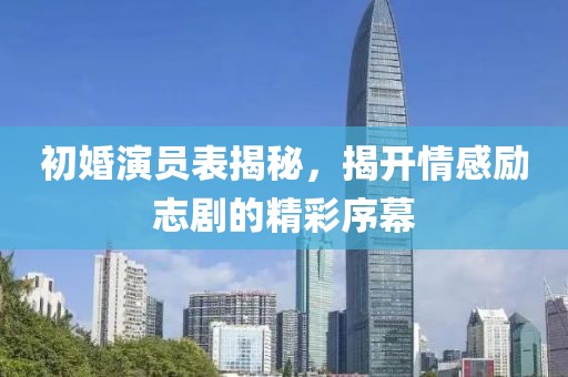 初婚演员表揭秘，揭开情感励志剧的精彩序幕