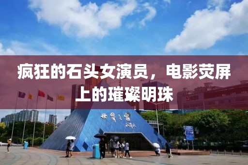 疯狂的石头女演员，电影荧屏上的璀璨明珠