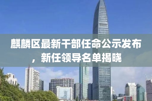 麒麟区最新干部任命公示发布，新任领导名单揭晓