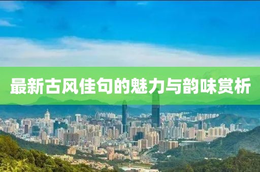 最新古风佳句的魅力与韵味赏析