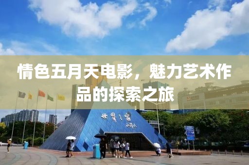 情色五月天电影，魅力艺术作品的探索之旅