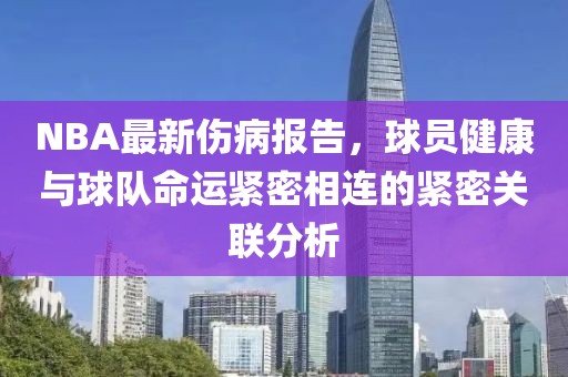 NBA最新伤病报告，球员健康与球队命运紧密相连的紧密关联分析