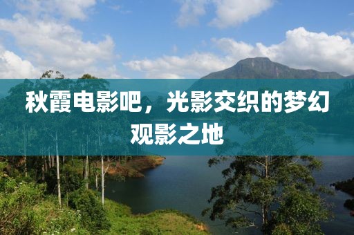秋霞电影吧，光影交织的梦幻观影之地