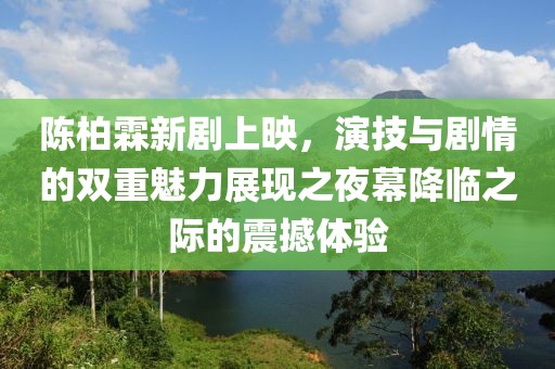 陈柏霖新剧上映，演技与剧情的双重魅力展现之夜幕降临之际的震撼体验