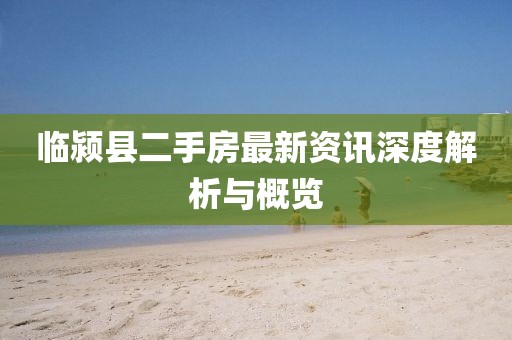 临颍县二手房最新资讯深度解析与概览