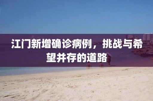 江门新增确诊病例，挑战与希望并存的道路